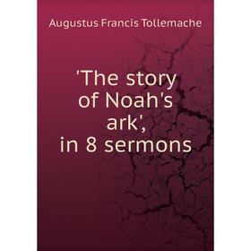 

Книга The story of Noah's ark', in 8 sermons. Augustus Francis Tollemache