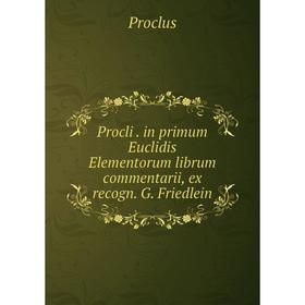 

Книга Procli. in primum Euclidis Elementorum librum commentarii, ex recogn. G. Friedlein. Proclus