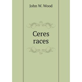 

Книга Ceres races. John W. Wood
