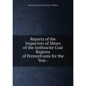 

Книга Reports of the Inspectors of Mines of the Anthracite Coal Regions of Pennsylvania for the Year. Pennsylvania Inspectors of Mines