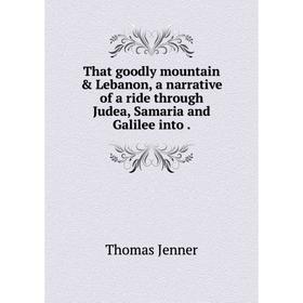

Книга That goodly mountain & LebaNon, a narrative of a ride through Judea, Samaria and Galilee into. Thomas Jenner