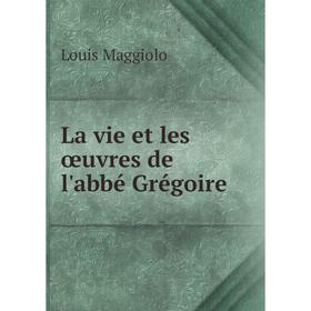 

Книга La vie et les œuvres de l'abbé Grégoire