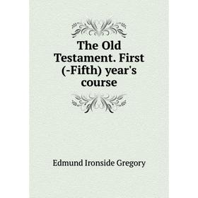 

Книга The Old Testament. First (-Fifth) year's course. Edmund Ironside Gregory