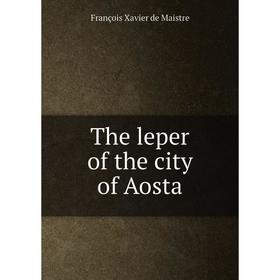 

Книга The leper of the city of Aosta. François Xavier de Maistre