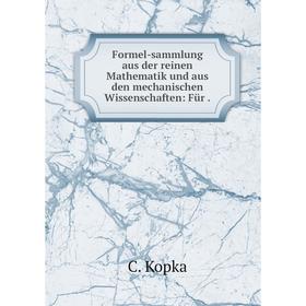 

Книга Formel-sammlung aus der reinen Mathematik und aus den mechanischen Wissenschaften: Für. C. Kopka