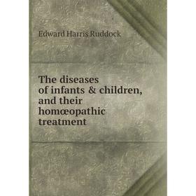 

Книга The diseases of infants & children, and their homœopathic treatment. Edward Harris Ruddock
