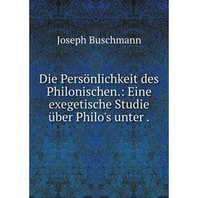 

Книга Die Persönlichkeit des Philonischen. : Eine exegetische Studie über Philo's unter. Joseph Buschmann