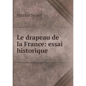 

Книга Le drapeau de la France: essai historique
