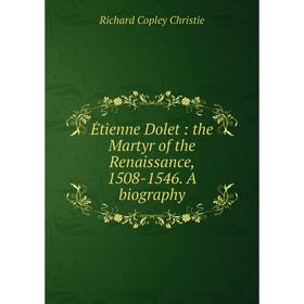 

Книга Étienne Dolet : the Martyr of the Renaissance, 1508-1546. A biography. Richard Copley Christie
