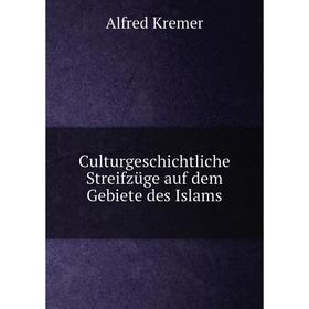 

Книга Culturgeschichtliche Streifzüge auf dem Gebiete des Islams. Alfred Kremer