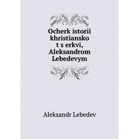 

Книга Ocherk istorīi khristīanskoĭ t︠s︡erkvi, Aleksandrom Lebedevym