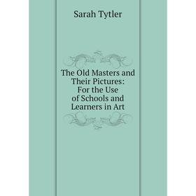 

Книга The Old Masters and Their Pictures: For the Use of Schools and Learners in Art. Sarah Tytler