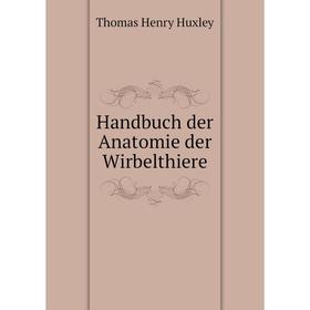 

Книга Handbuch der Anatomie der Wirbelthiere. Thomas Henry Huxley