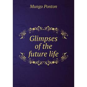 

Книга Glimpses of the future life. Mungo Ponton