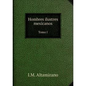 

Книга Hombres ilustres mexicanosTomo I. I. M. Altamirano