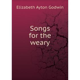 

Книга Songs for the weary. Elizabeth Ayton Godwin