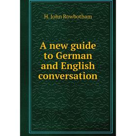 

Книга A new guide to German and English conversation. H. John Rowbotham