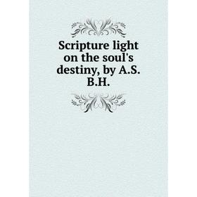 

Книга Scripture light on the soul's destiny, by A. S. B. H.