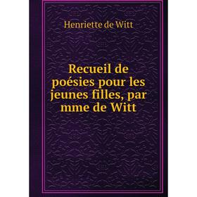 

Книга Recueil de poésies pour les jeunes filles, par mme de Witt. Henriette de Witt