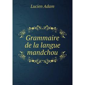 

Книга Grammaire de la langue mandchou. Lucien Adam