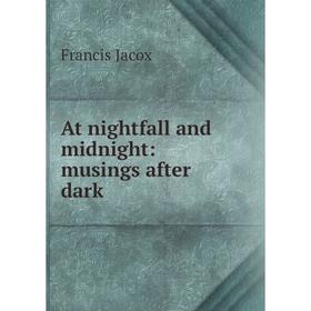 

Книга At nightfall and midnight: musings after dark. Francis Jacox