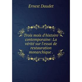 

Книга Trois mois d'histoire contemporaine: La vérité sur l'essai de restauration monarchique. Ernest Daudet