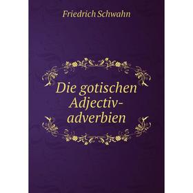 

Книга Die gotischen Adjectiv-adverbien. Friedrich Schwahn