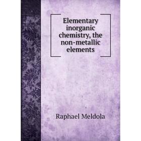 

Книга Elementary inorganic chemistry, the Non-metallic elements. Raphael Meldola
