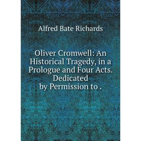 

Книга Oliver Cromwell: An Historical Tragedy, in a Prologue and Four Acts Dedicated by Permission