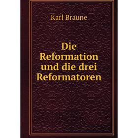

Книга Die Reformation und die drei Reformatoren. Karl Braune