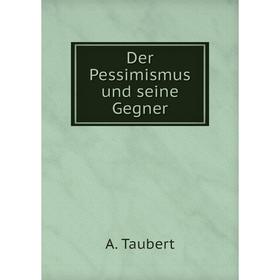 

Книга Der Pessimismus und seine Gegner. A. Taubert