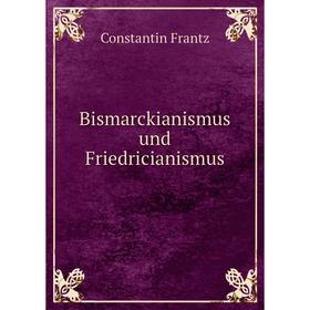 

Книга Bismarckianismus und Friedricianismus. Constantin Frantz