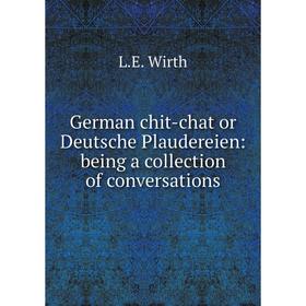 

Книга German chit-chat or Deutsche Plaudereien: being a collection of conversations. L. E. Wirth