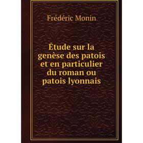 

Книга Étude sur la genèse des patois et en particulier du roman ou patois lyonnais. Frédéric Monin