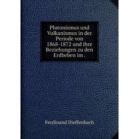 

Книга Plutonismus und Vulkanismus in der Periode von 1868-1872 und ihre Beziehungen zu den Erdbeben im. Ferdinand Dieffenbach