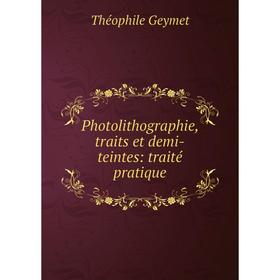 

Книга Photolithographie, traits et demi-teintes: traité pratique. Théophile Geymet