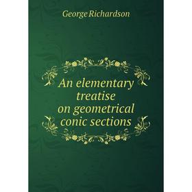 

Книга An elementary treatise on geometrical conic sections. George Richardson