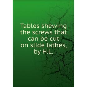 

Книга Tables shewing the screws that can be cut on slide lathes, by H. L.