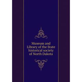 

Книга Museum and Library of the State historical society of North Dakota