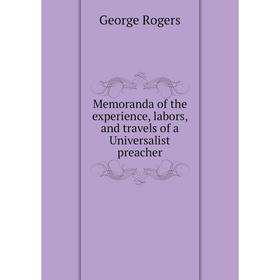 

Книга Memoranda of the experience, labors, and travels of a Universalist preacher