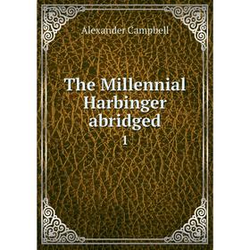 

Книга The Millennial Harbinger abridged1. Alexander Campbell