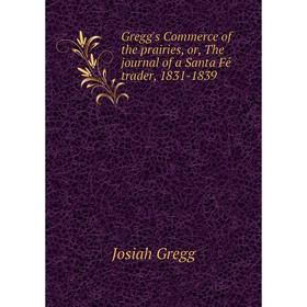 

Книга Gregg's Commerce of the prairies, or, The journal of a Santa Fé trader, 1831-1839. Josiah Gregg