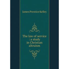 

Книга The law of service : a study in Christian altruism. James Prentice Kelley