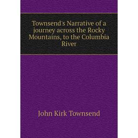 

Книга Townsend's Narrative of a journey across the Rocky Mountains, to the Columbia River. John Kirk Townsend