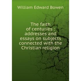 

Книга The faith of centuries : addresses and essays on subjects connected with the Christian religion. William Edward Bowen