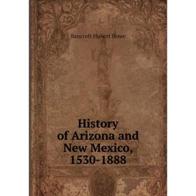 

Книга History of Arizona and New Mexico, 1530-1888. Bancroft Hubert Howe
