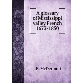 

Книга A glossary of Mississippi Valley French 1673-1850. J. F. McDermott