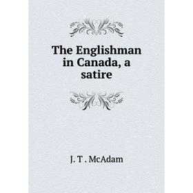 

Книга The Englishman in Canada, a satire. J. T. McAdam