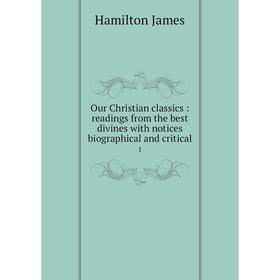 

Книга Our Christian Classics: readings from the Best Divines with notices Biographical and critical 1