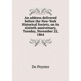 

Книга An address delivered before the New-York Historical Society, on its sixtieth anniversary, Tuesday, November 22, 1864. De Peyster